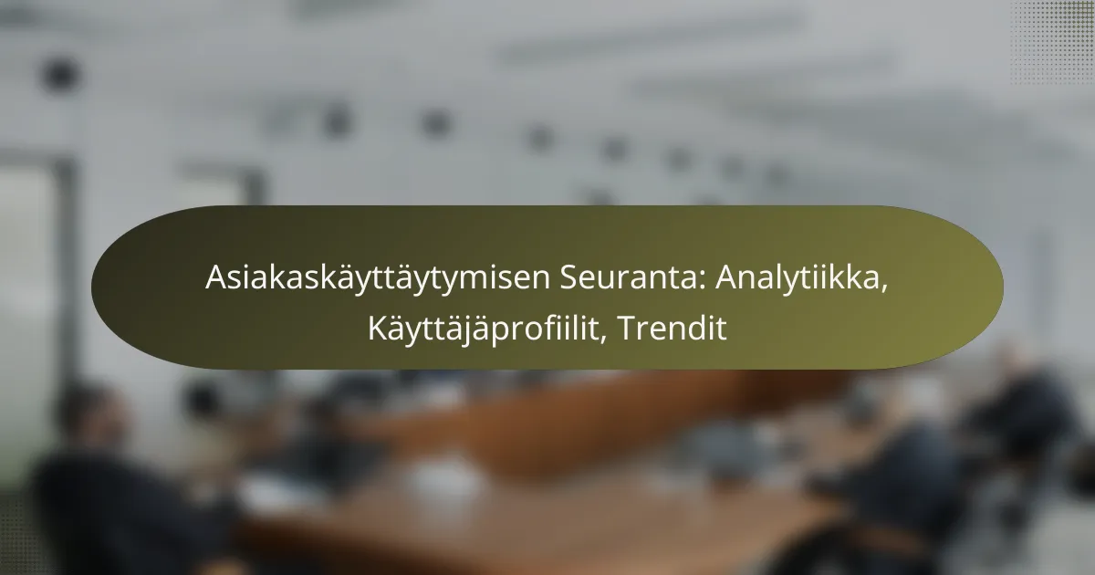 Asiakaskäyttäytymisen Seuranta: Analytiikka, Käyttäjäprofiilit, Trendit
