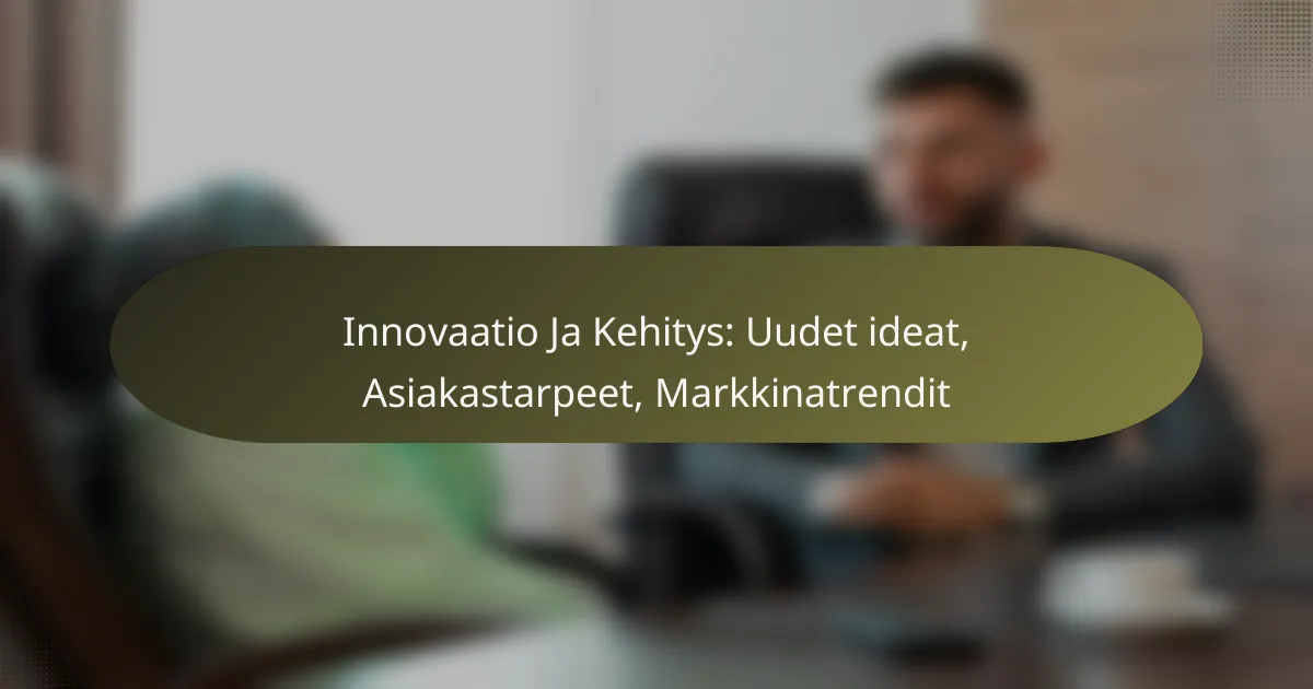 Innovaatio Ja Kehitys: Uudet ideat, Asiakastarpeet, Markkinatrendit