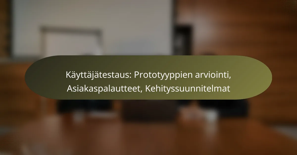 Käyttäjätestaus: Prototyyppien arviointi, Asiakaspalautteet, Kehityssuunnitelmat