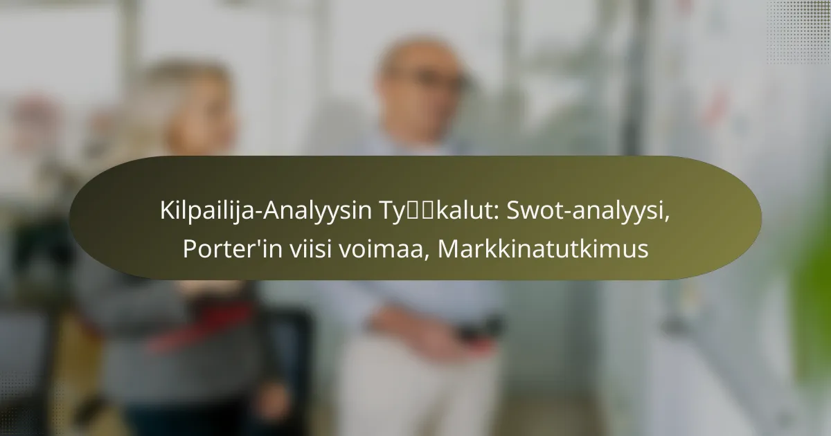 Kilpailija-Analyysin Työkalut: Swot-analyysi, Porter’in viisi voimaa, Markkinatutkimus