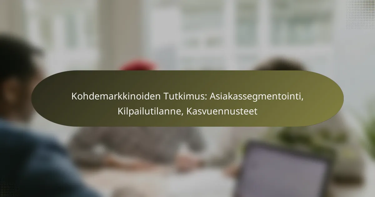Kohdemarkkinoiden Tutkimus: Asiakassegmentointi, Kilpailutilanne, Kasvuennusteet