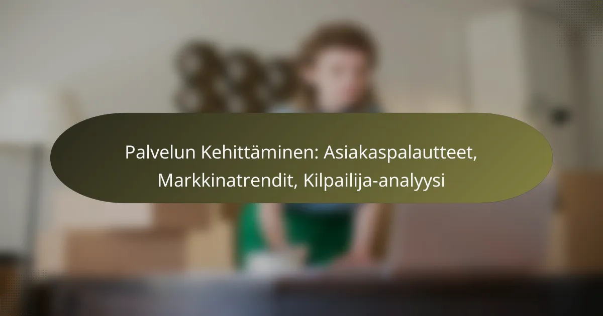 Palvelun Kehittäminen: Asiakaspalautteet, Markkinatrendit, Kilpailija-analyysi