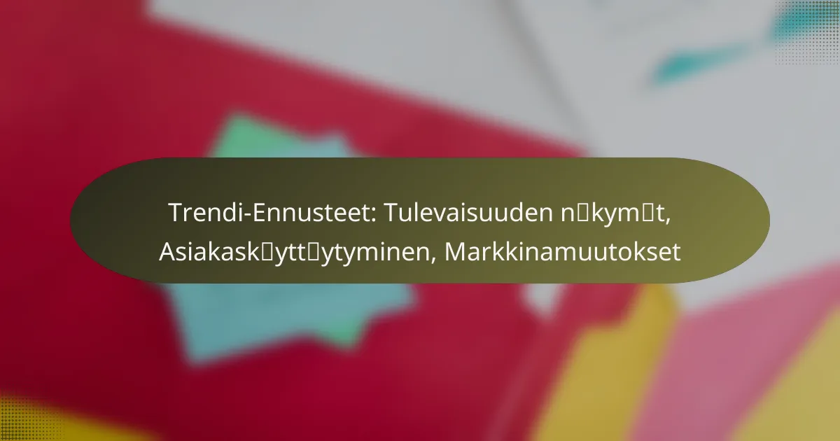 Trendi-Ennusteet: Tulevaisuuden näkymät, Asiakaskäyttäytyminen, Markkinamuutokset
