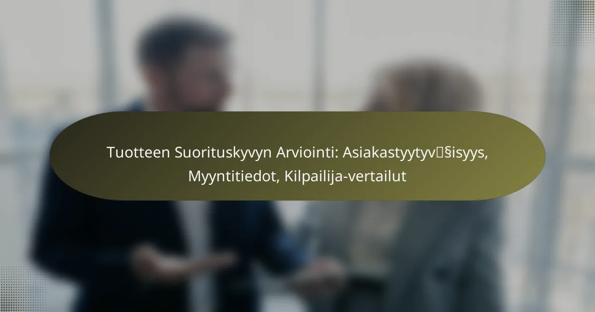 Tuotteen Suorituskyvyn Arviointi: Asiakastyytyväisyys, Myyntitiedot, Kilpailija-vertailut
