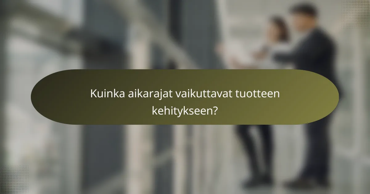 Kuinka aikarajat vaikuttavat tuotteen kehitykseen?