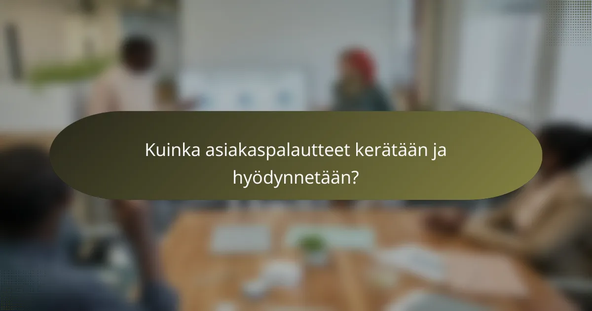 Kuinka asiakaspalautteet kerätään ja hyödynnetään?
