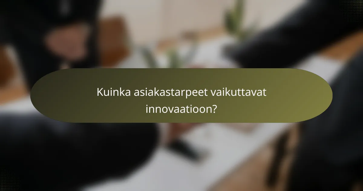 Kuinka asiakastarpeet vaikuttavat innovaatioon?