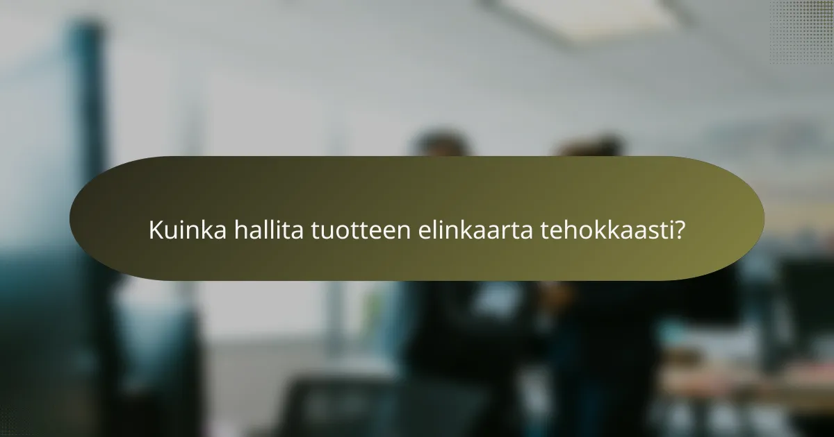 Kuinka hallita tuotteen elinkaarta tehokkaasti?