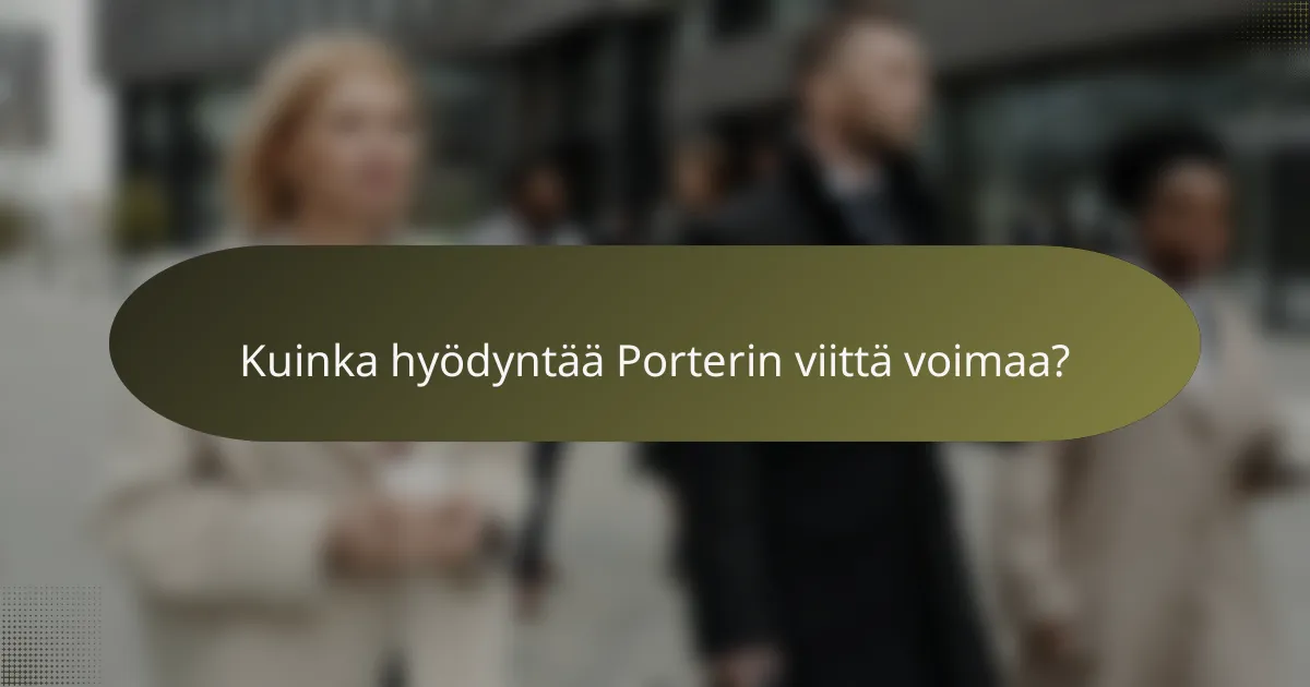 Kuinka hyödyntää Porterin viittä voimaa?
