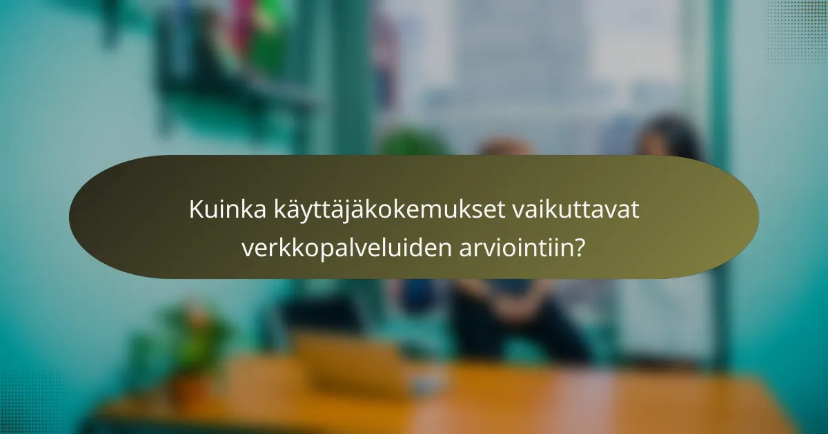 Kuinka käyttäjäkokemukset vaikuttavat verkkopalveluiden arviointiin?