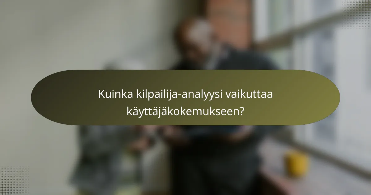 Kuinka kilpailija-analyysi vaikuttaa käyttäjäkokemukseen?