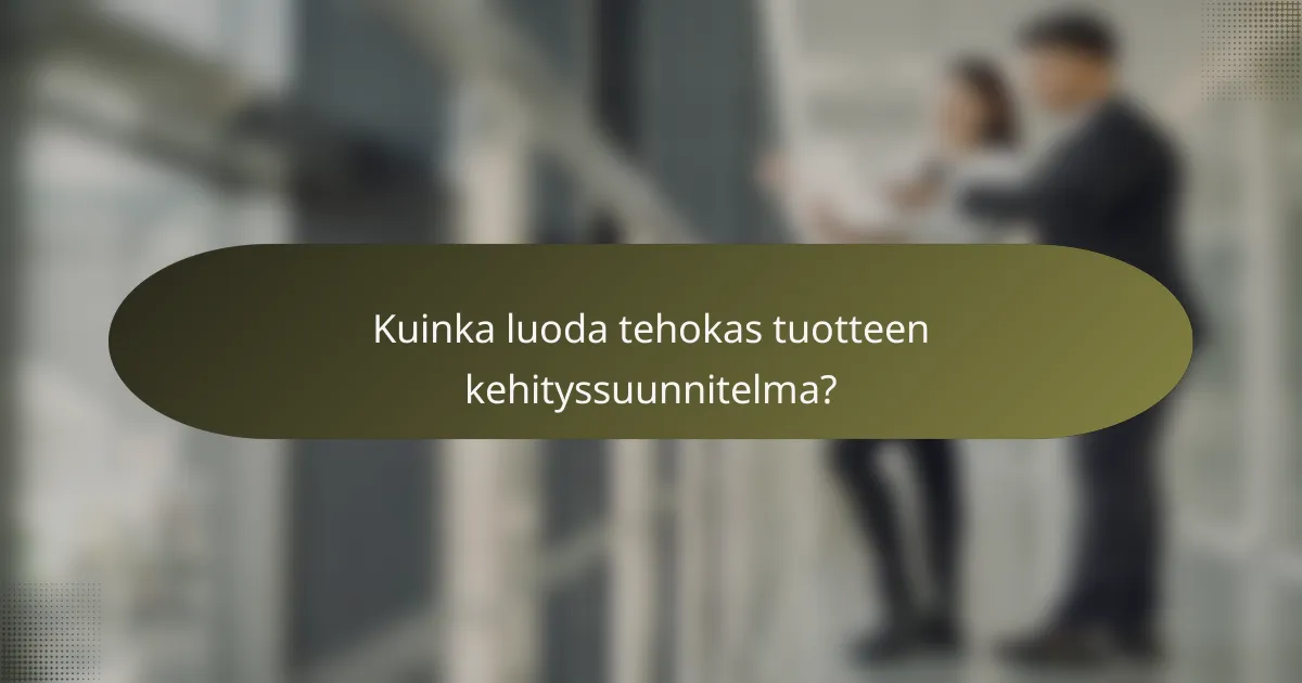 Kuinka luoda tehokas tuotteen kehityssuunnitelma?