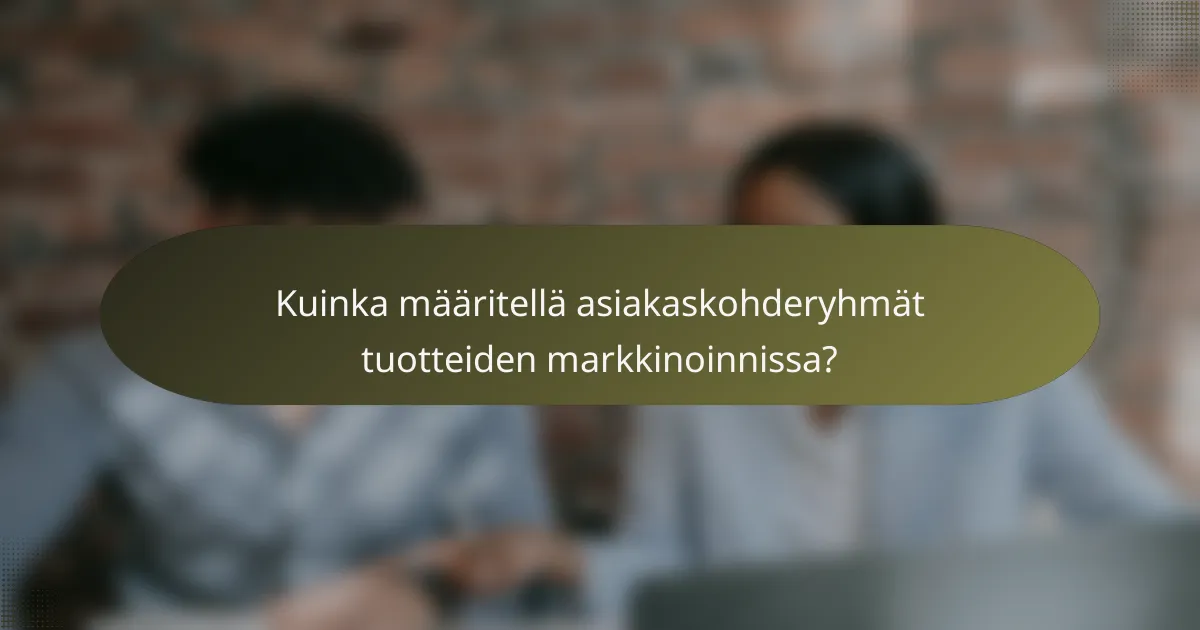 Kuinka määritellä asiakaskohderyhmät tuotteiden markkinoinnissa?