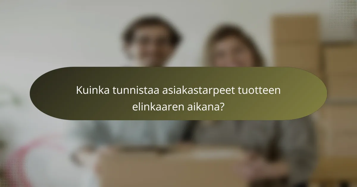 Kuinka tunnistaa asiakastarpeet tuotteen elinkaaren aikana?