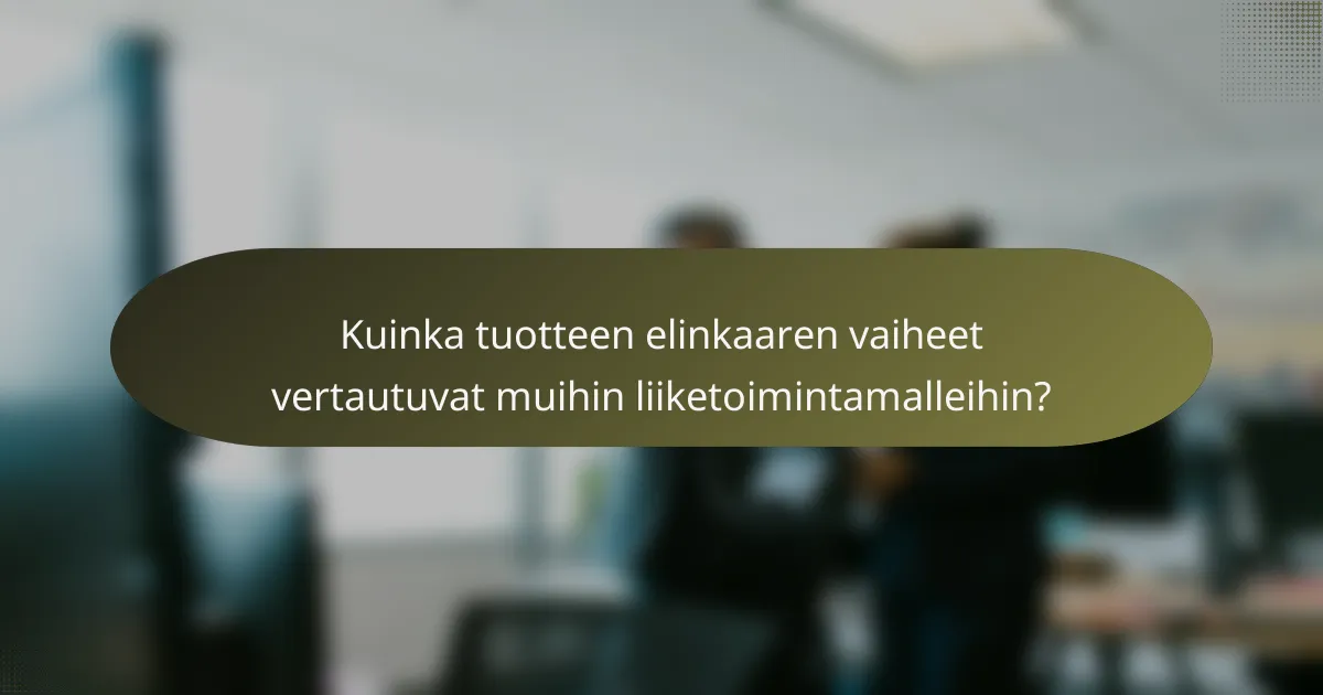Kuinka tuotteen elinkaaren vaiheet vertautuvat muihin liiketoimintamalleihin?