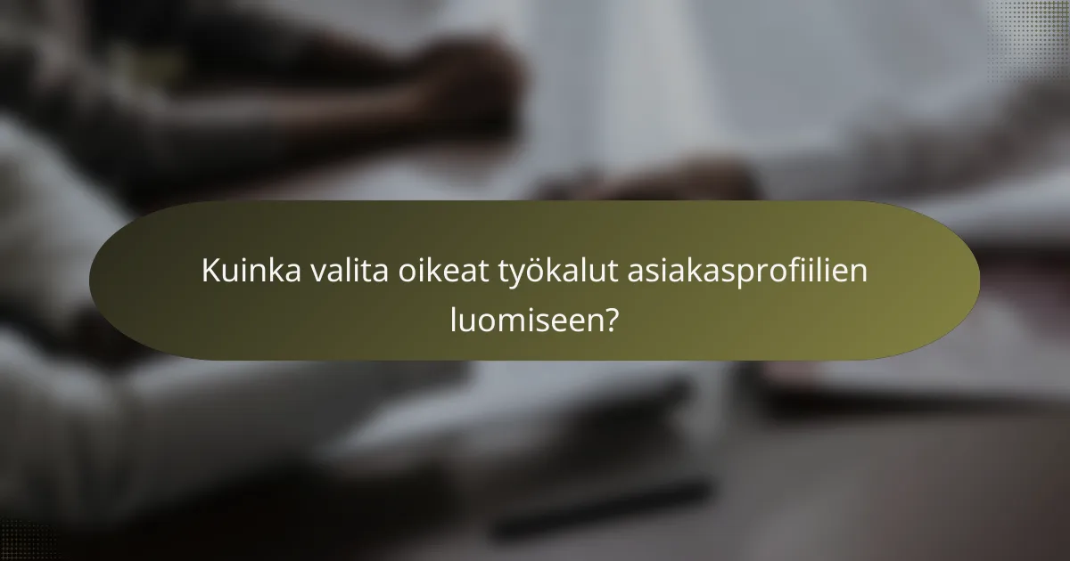 Kuinka valita oikeat työkalut asiakasprofiilien luomiseen?