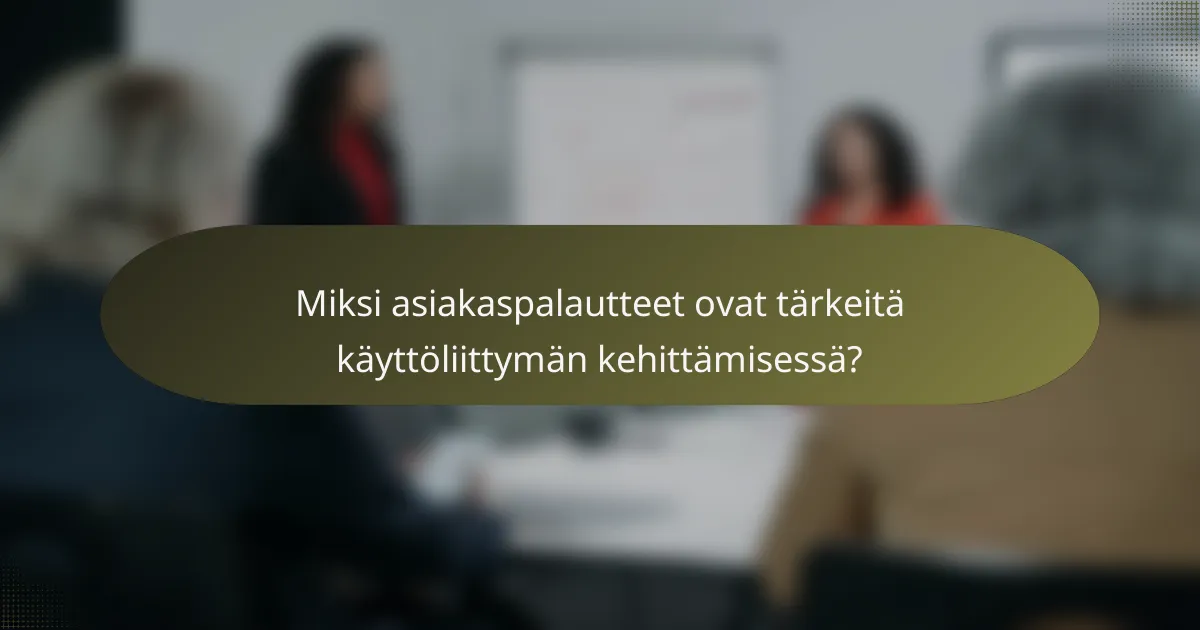 Miksi asiakaspalautteet ovat tärkeitä käyttöliittymän kehittämisessä?