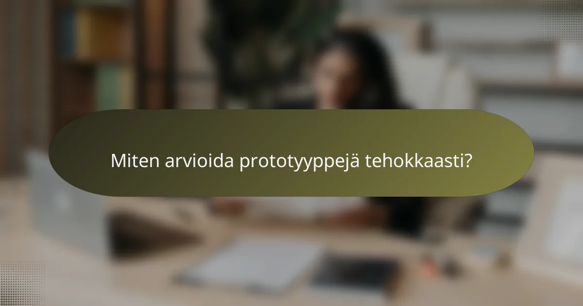 Miten arvioida prototyyppejä tehokkaasti?