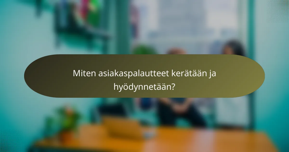 Miten asiakaspalautteet kerätään ja hyödynnetään?