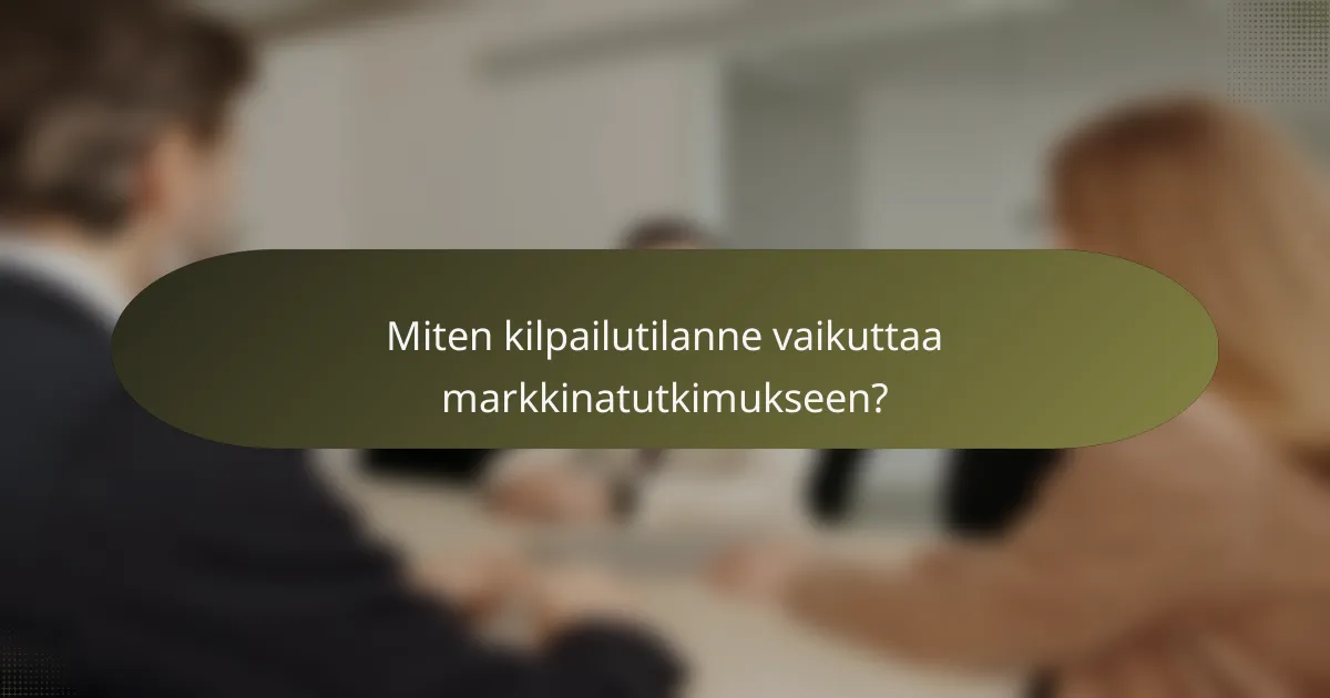 Miten kilpailutilanne vaikuttaa markkinatutkimukseen?
