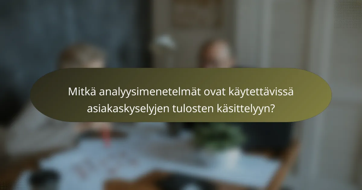 Mitkä analyysimenetelmät ovat käytettävissä asiakaskyselyjen tulosten käsittelyyn?
