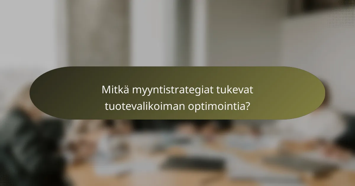 Mitkä myyntistrategiat tukevat tuotevalikoiman optimointia?