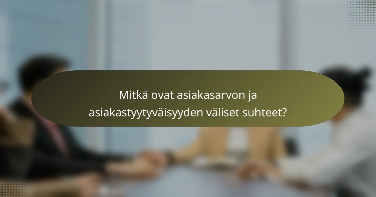 Mitkä ovat asiakasarvon ja asiakastyytyväisyyden väliset suhteet?