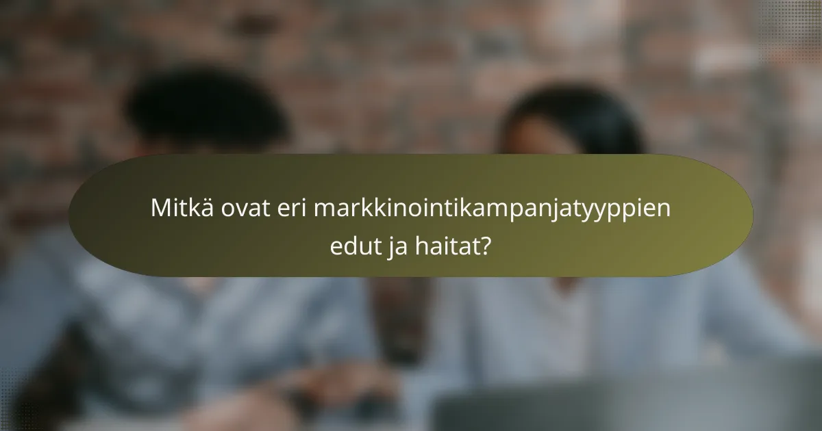 Mitkä ovat eri markkinointikampanjatyyppien edut ja haitat?