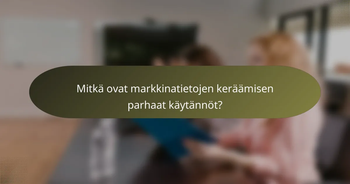 Mitkä ovat markkinatietojen keräämisen parhaat käytännöt?