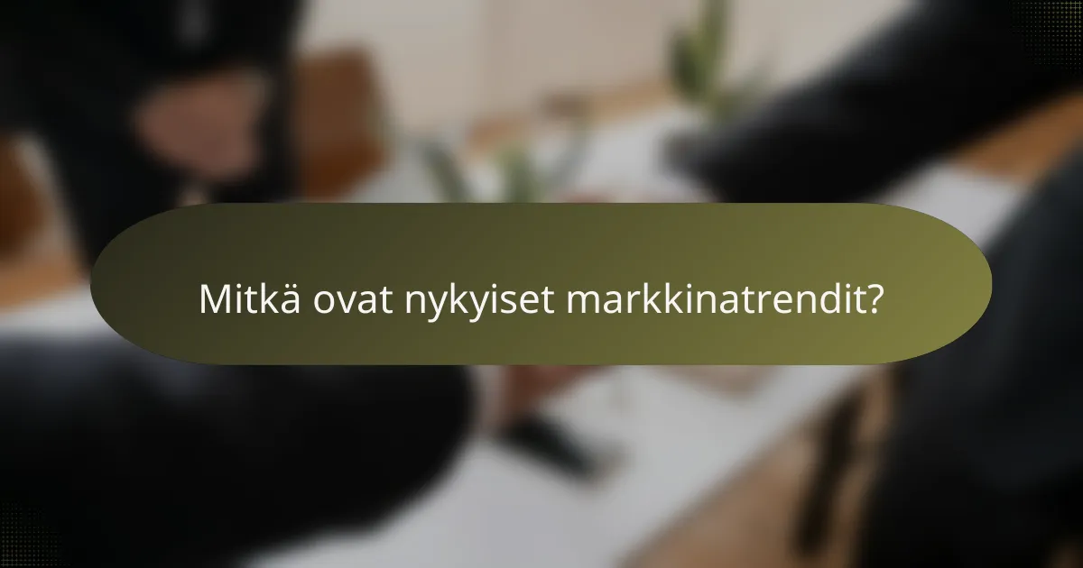 Mitkä ovat nykyiset markkinatrendit?