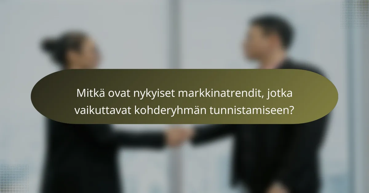 Mitkä ovat nykyiset markkinatrendit, jotka vaikuttavat kohderyhmän tunnistamiseen?