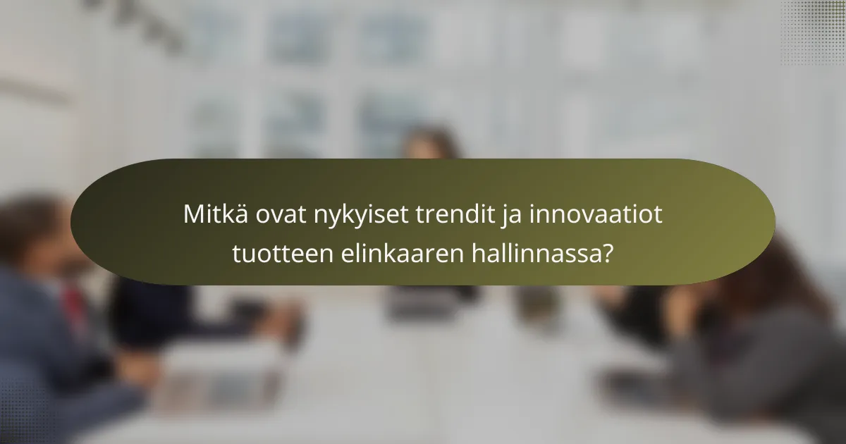 Mitkä ovat nykyiset trendit ja innovaatiot tuotteen elinkaaren hallinnassa?