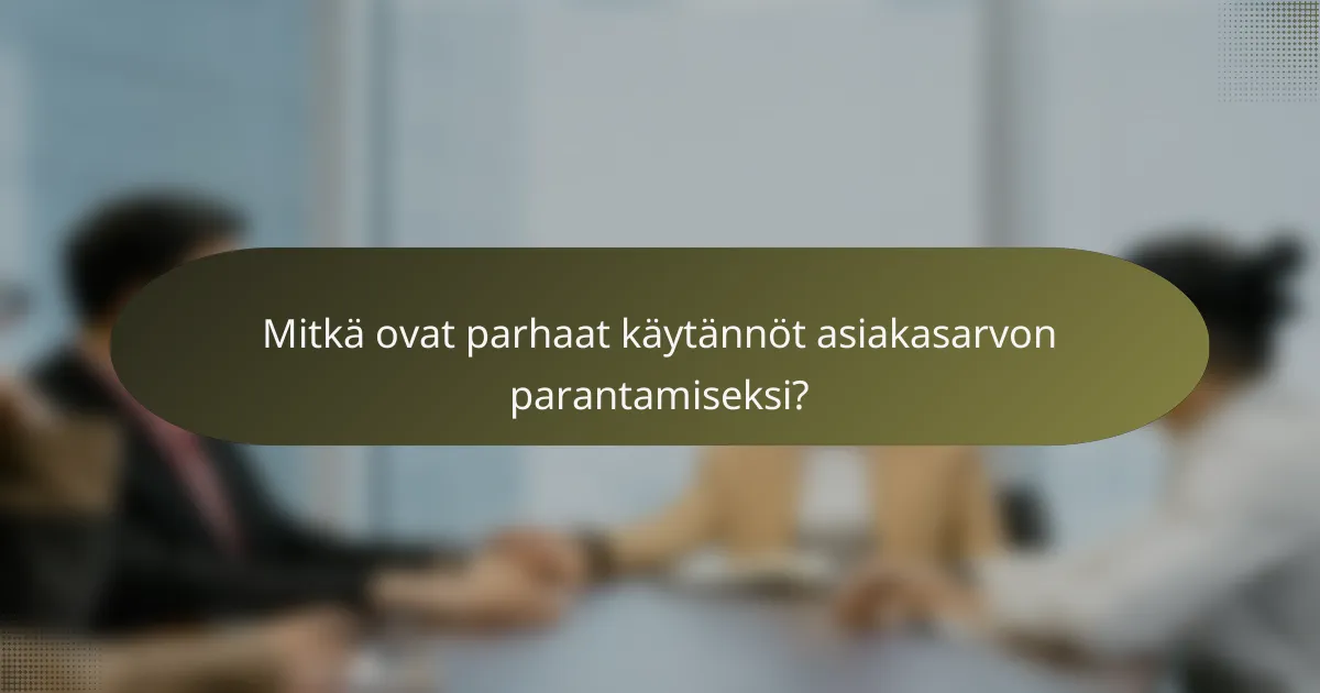 Mitkä ovat parhaat käytännöt asiakasarvon parantamiseksi?