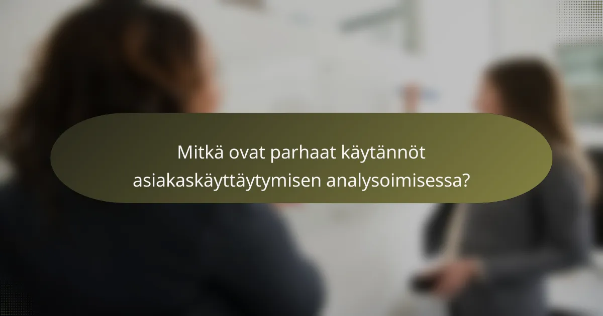 Mitkä ovat parhaat käytännöt asiakaskäyttäytymisen analysoimisessa?