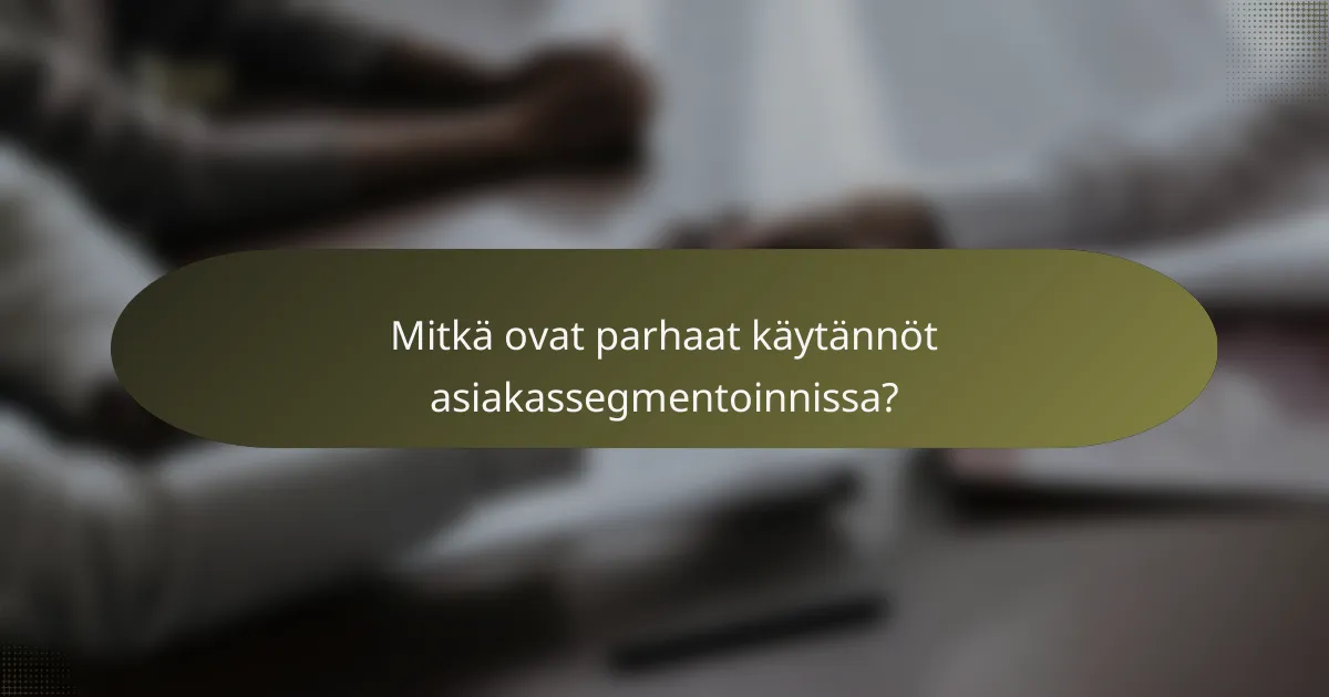 Mitkä ovat parhaat käytännöt asiakassegmentoinnissa?