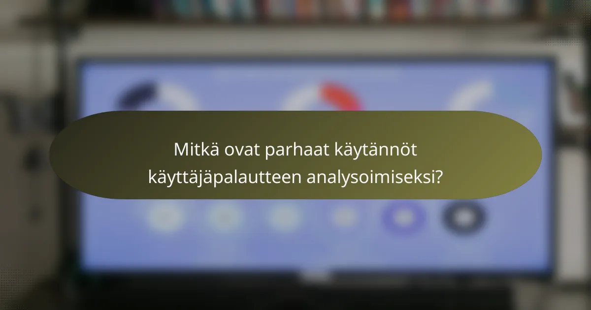 Mitkä ovat parhaat käytännöt käyttäjäpalautteen analysoimiseksi?