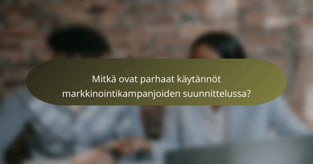 Mitkä ovat parhaat käytännöt markkinointikampanjoiden suunnittelussa?