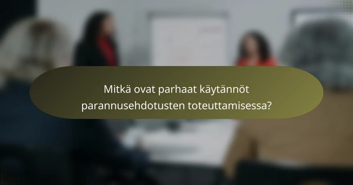 Mitkä ovat parhaat käytännöt parannusehdotusten toteuttamisessa?