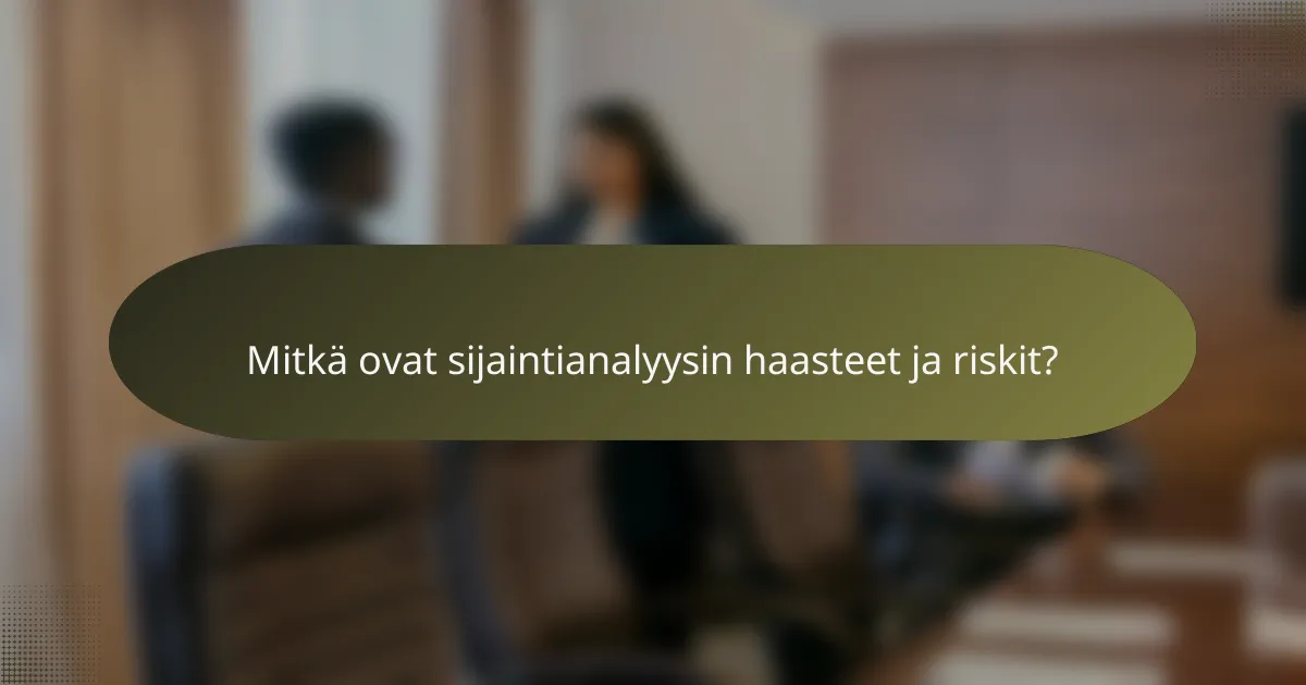 Mitkä ovat sijaintianalyysin haasteet ja riskit?
