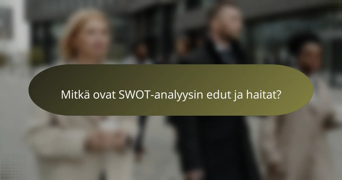 Mitkä ovat SWOT-analyysin edut ja haitat?