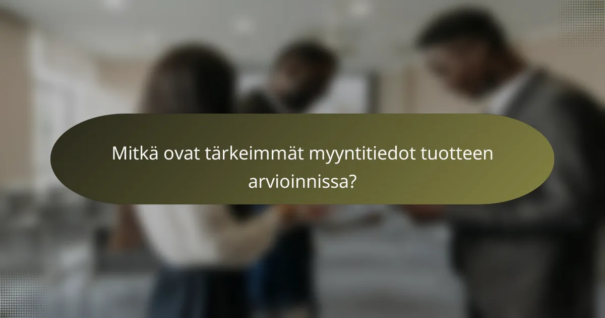 Mitkä ovat tärkeimmät myyntitiedot tuotteen arvioinnissa?
