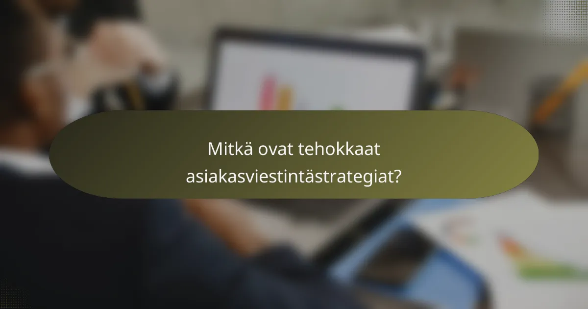 Mitkä ovat tehokkaat asiakasviestintästrategiat?