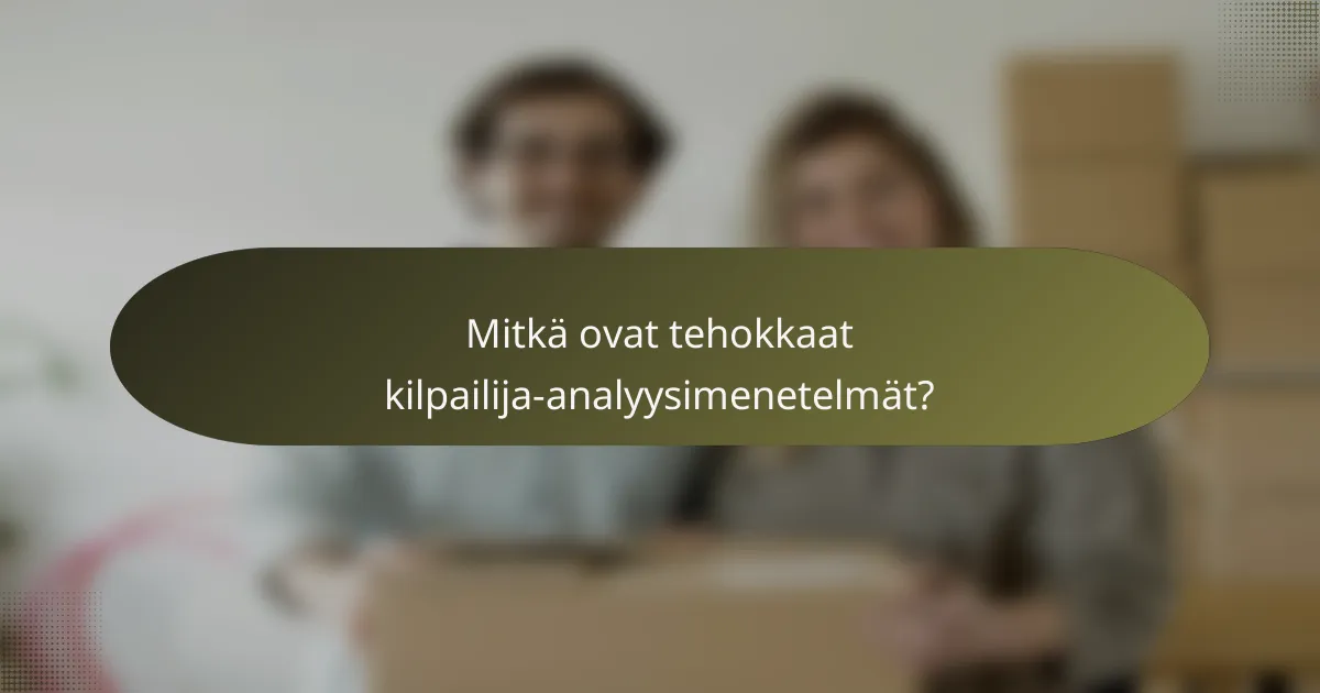 Mitkä ovat tehokkaat kilpailija-analyysimenetelmät?