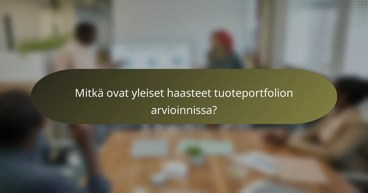 Mitkä ovat yleiset haasteet tuoteportfolion arvioinnissa?