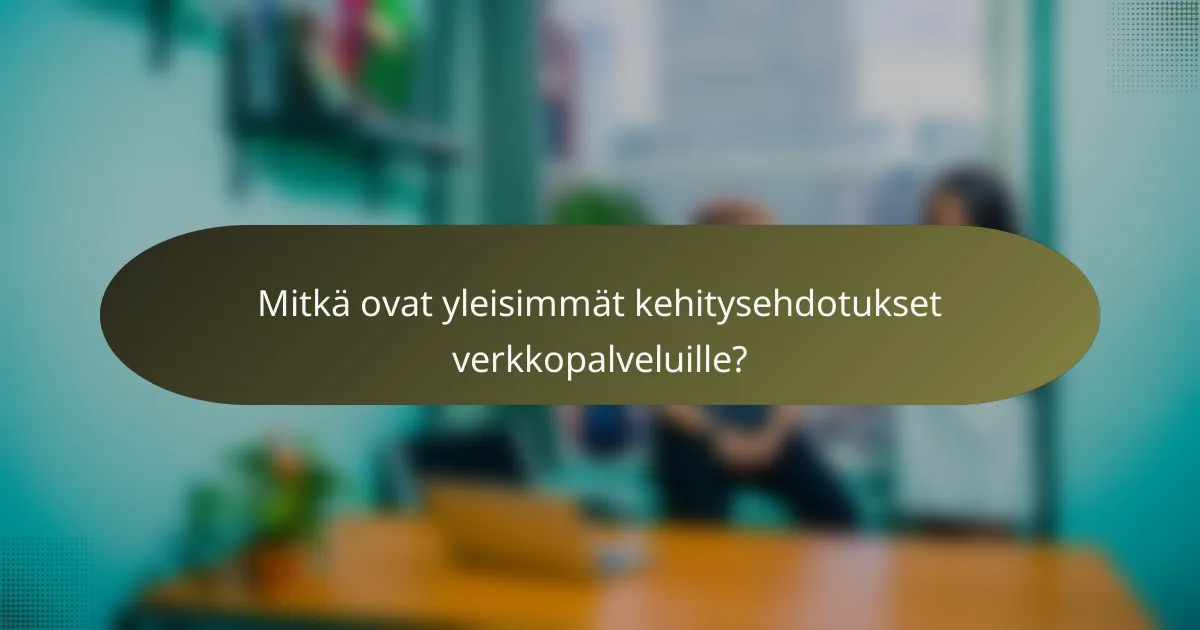Mitkä ovat yleisimmät kehitysehdotukset verkkopalveluille?