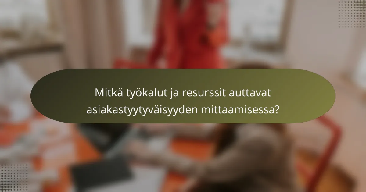 Mitkä työkalut ja resurssit auttavat asiakastyytyväisyyden mittaamisessa?