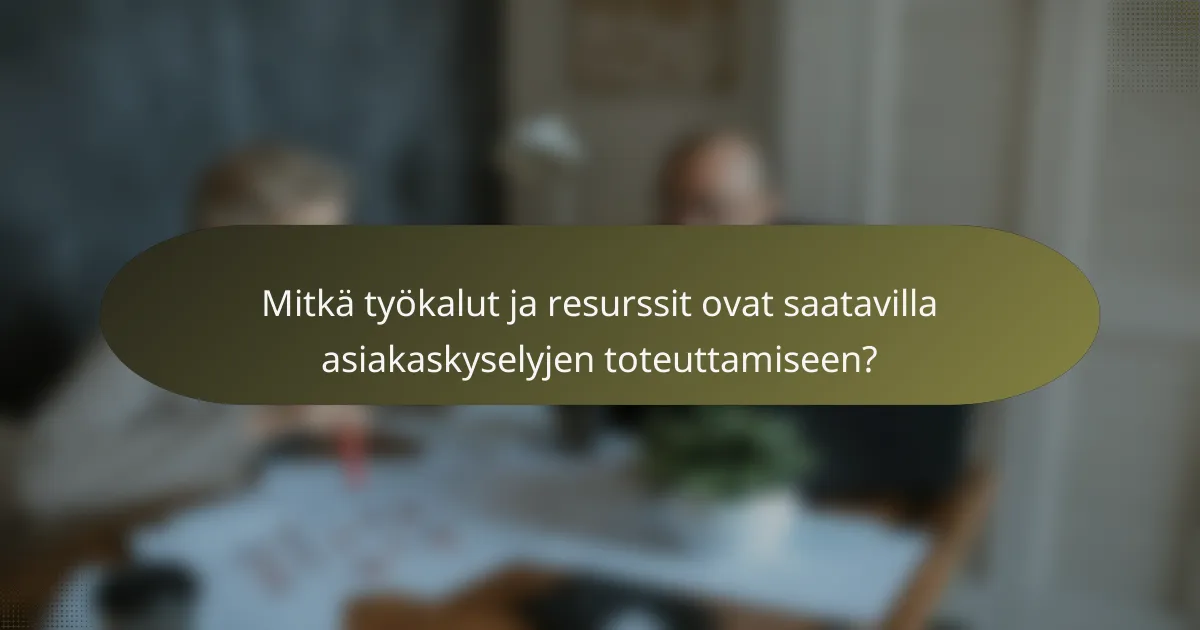 Mitkä työkalut ja resurssit ovat saatavilla asiakaskyselyjen toteuttamiseen?